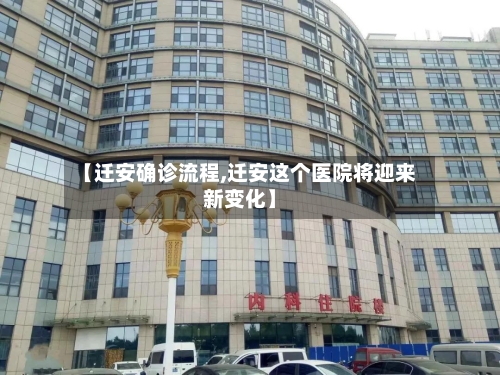 【迁安确诊流程,迁安这个医院将迎来新变化】-第2张图片