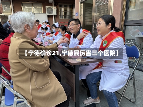 【宁德确诊21,宁德最厉害三个医院】-第2张图片