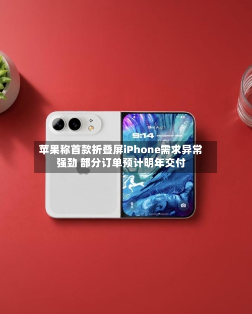 苹果称首款折叠屏iPhone需求异常强劲 部分订单预计明年交付-第2张图片