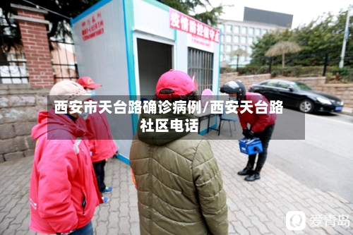 西安市天台路确诊病例/西安天台路社区电话-第2张图片