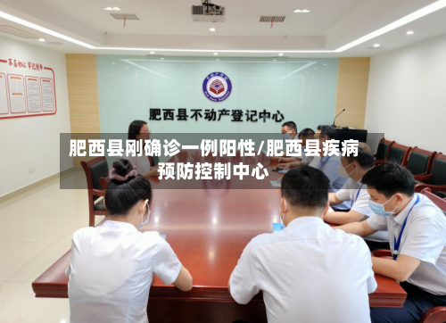 肥西县刚确诊一例阳性/肥西县疾病预防控制中心