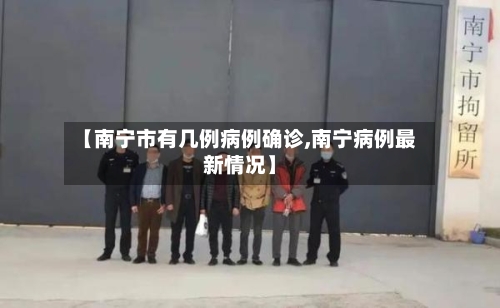 【南宁市有几例病例确诊,南宁病例最新情况】