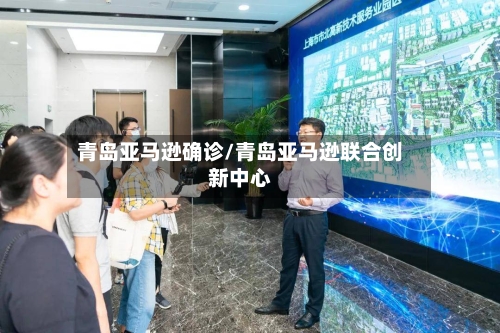 青岛亚马逊确诊/青岛亚马逊联合创新中心-第2张图片