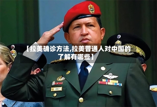 【拉美确诊方法,拉美普通人对中国的了解有哪些】
