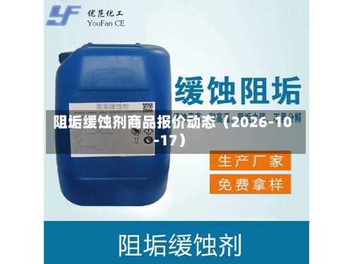 阻垢缓蚀剂商品报价动态（2026-10-17）-第1张图片