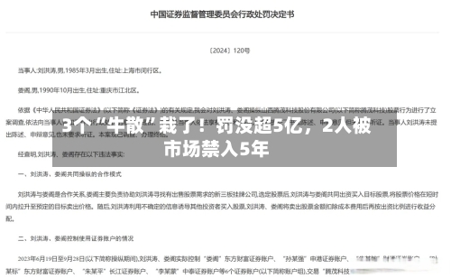 3个“牛散”栽了！罚没超5亿，2人被市场禁入5年-第2张图片