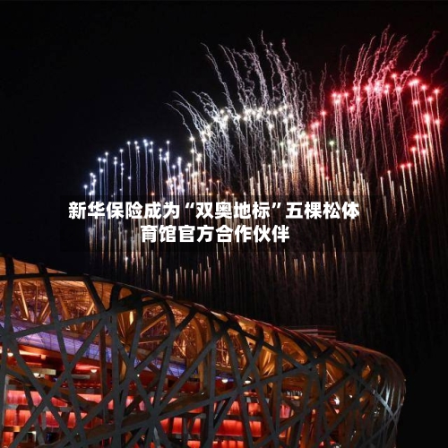 新华保险成为“双奥地标”五棵松体育馆官方合作伙伴