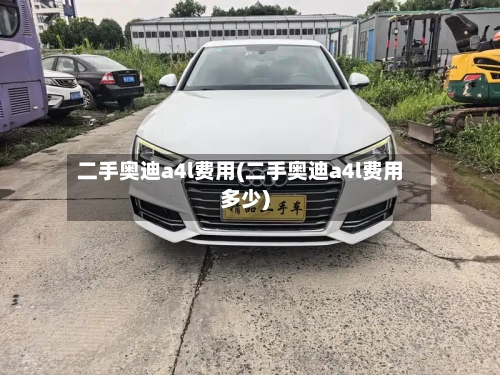 二手奥迪a4l费用(二手奥迪a4l费用多少)