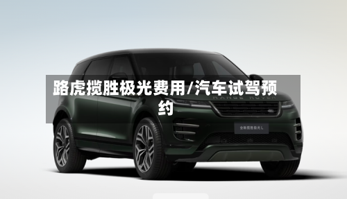 路虎揽胜极光费用/汽车试驾预约-第2张图片