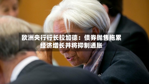 欧洲央行行长拉加德:债券抛售拖累经济增长并将抑制通胀-第3张图片
