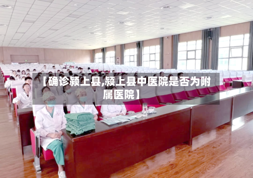 【确诊颍上县,颍上县中医院是否为附属医院】-第3张图片