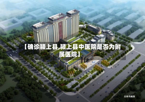 【确诊颍上县,颍上县中医院是否为附属医院】-第2张图片