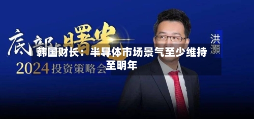 韩国财长:半导体市场景气至少维持至明年-第2张图片