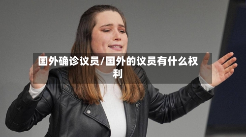 国外确诊议员/国外的议员有什么权利-第2张图片