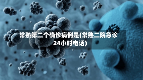 常熟第二个确诊病例是(常熟二院急诊24小时电话)-第2张图片
