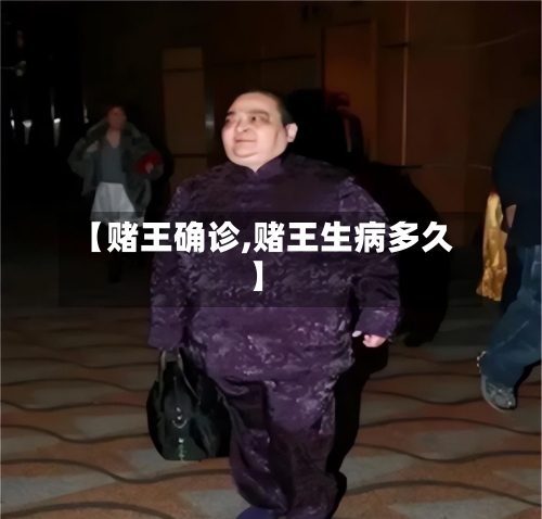 【赌王确诊,赌王生病多久】