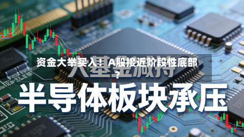 资金大举买入!A股接近阶段性底部?-第2张图片