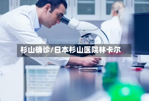 杉山确诊/日本杉山医院林卡尔-第2张图片
