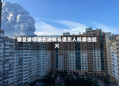 俄圣彼得堡石油码头遭无人机袭击起火-第2张图片