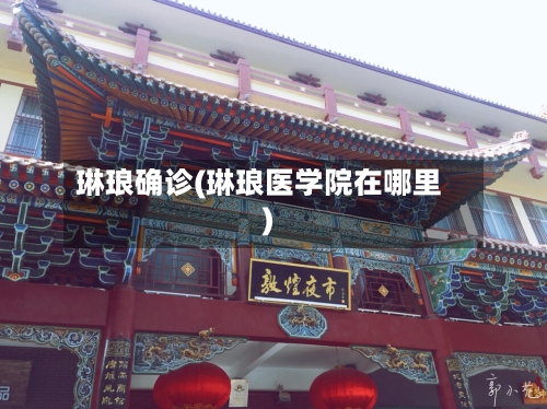 琳琅确诊(琳琅医学院在哪里)