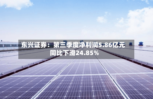 东兴证券:第三季度净利润5.86亿元 同比下滑24.85%-第3张图片