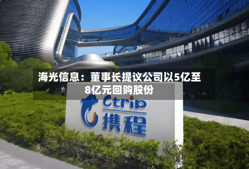 海光信息:董事长提议公司以5亿至8亿元回购股份-第2张图片