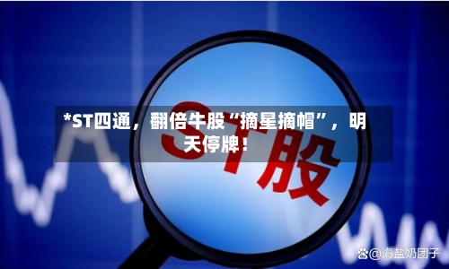 *ST四通，翻倍牛股“摘星摘帽”，明天停牌！