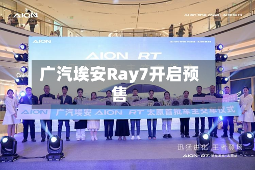 广汽埃安Ray7开启预售