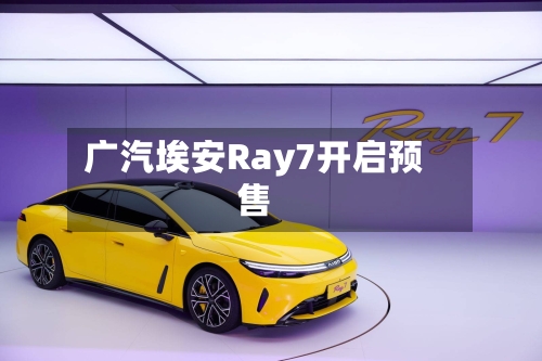 广汽埃安Ray7开启预售-第2张图片
