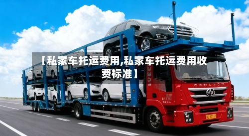【私家车托运费用,私家车托运费用收费标准】-第3张图片