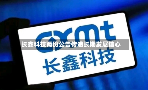 长鑫科技两份公告传递长期发展信心-第1张图片