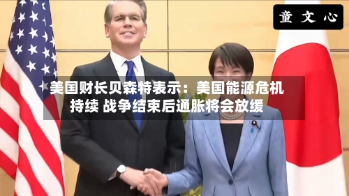 美国财长贝森特表示:美国能源危机持续 战争结束后通胀将会放缓-第2张图片