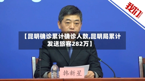 【昆明确诊累计确诊人数,昆明局累计发送旅客282万】-第2张图片