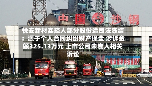 悦安新材实控人部分股份遭司法冻结：源于个人合同纠纷财产保全 涉诉金额325.13万元 上市公司未卷入相关诉讼