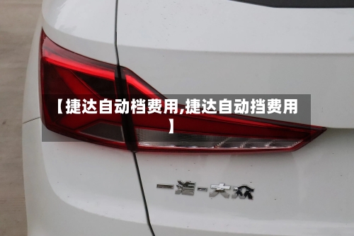 【捷达自动档费用,捷达自动挡费用】