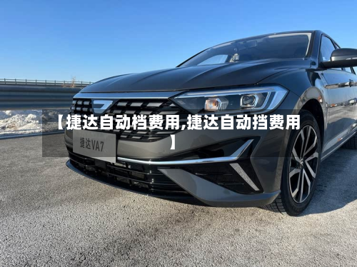 【捷达自动档费用,捷达自动挡费用】-第2张图片