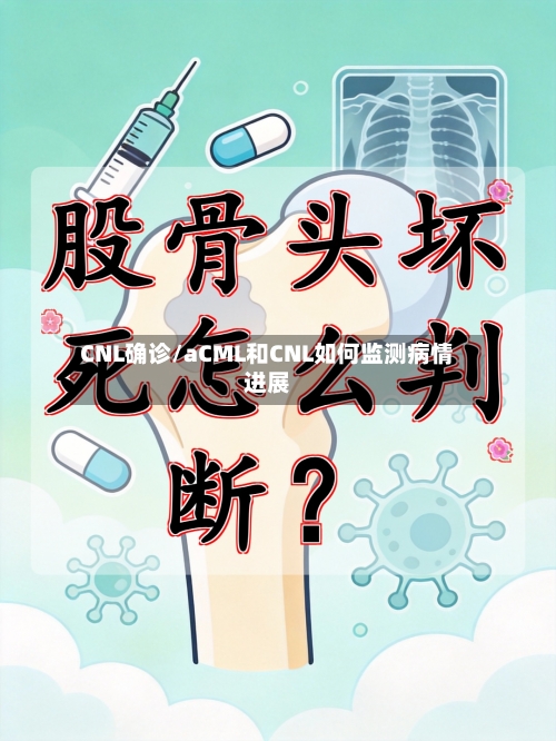 CNL确诊/aCML和CNL如何监测病情进展-第2张图片