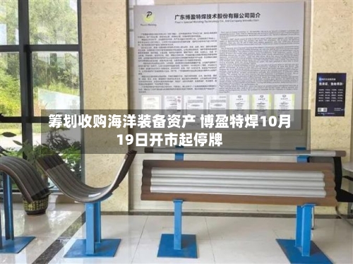 筹划收购海洋装备资产 博盈特焊10月19日开市起停牌