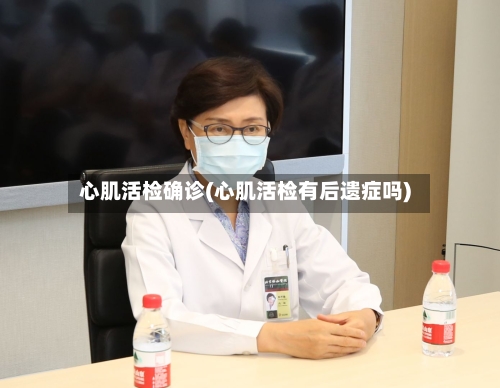 心肌活检确诊(心肌活检有后遗症吗)