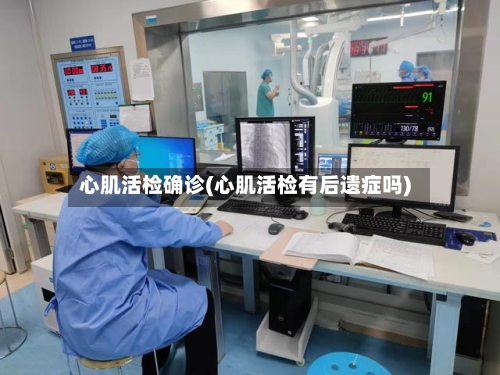 心肌活检确诊(心肌活检有后遗症吗)-第3张图片