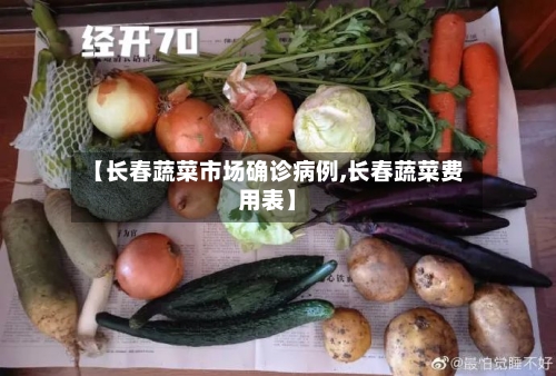 【长春蔬菜市场确诊病例,长春蔬菜费用表】