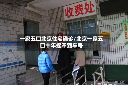 一家五口北京住宅确诊/北京一家五口十年摇不到车号