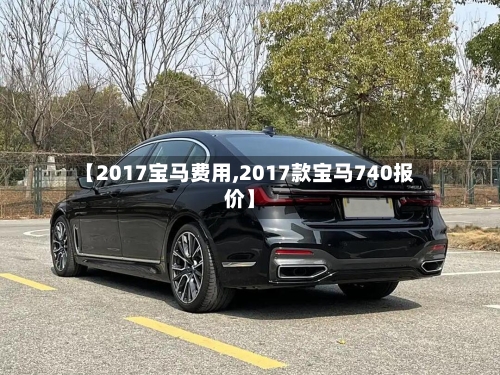 【2017宝马费用,2017款宝马740报价】-第3张图片
