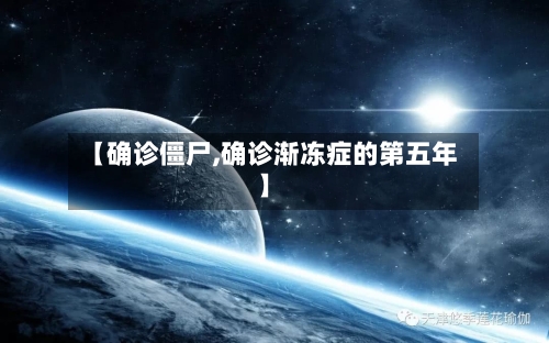 【确诊僵尸,确诊渐冻症的第五年】