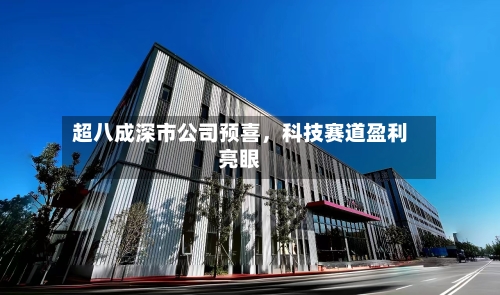 超八成深市公司预喜,科技赛道盈利亮眼