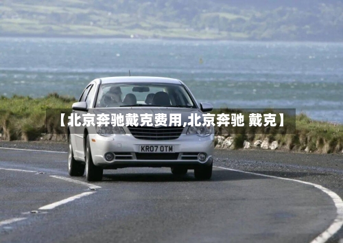 【北京奔驰戴克费用,北京奔驰 戴克】