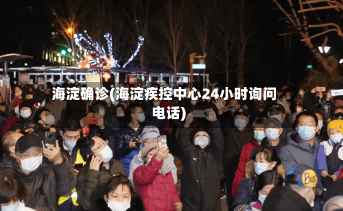 海淀确诊(海淀疾控中心24小时询问电话)-第2张图片
