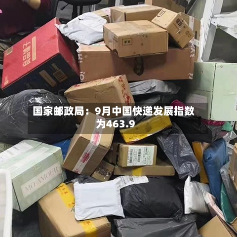 国家邮政局：9月中国快递发展指数为463.9-第3张图片