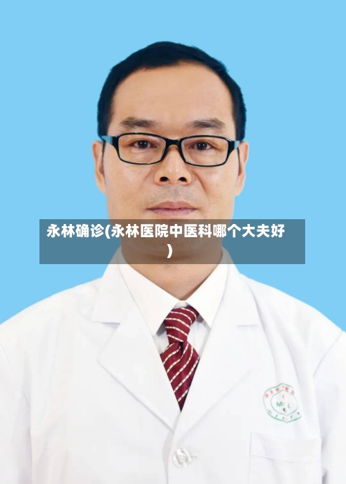 永林确诊(永林医院中医科哪个大夫好)