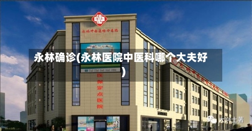 永林确诊(永林医院中医科哪个大夫好)-第2张图片